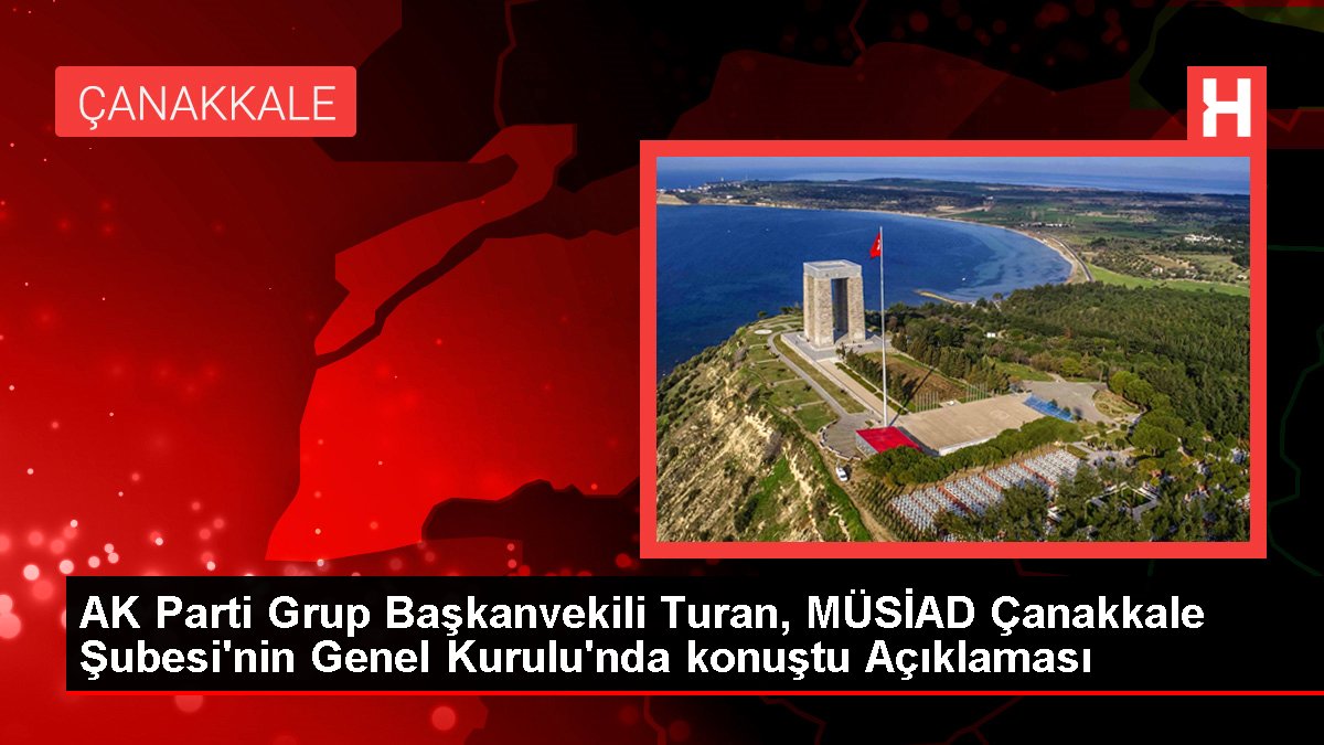 AK Parti Grup Başkanvekili Turan, MÜSİAD Çanakkale Şubesi'nin Genel Kurulu'nda konuştu Açıklaması