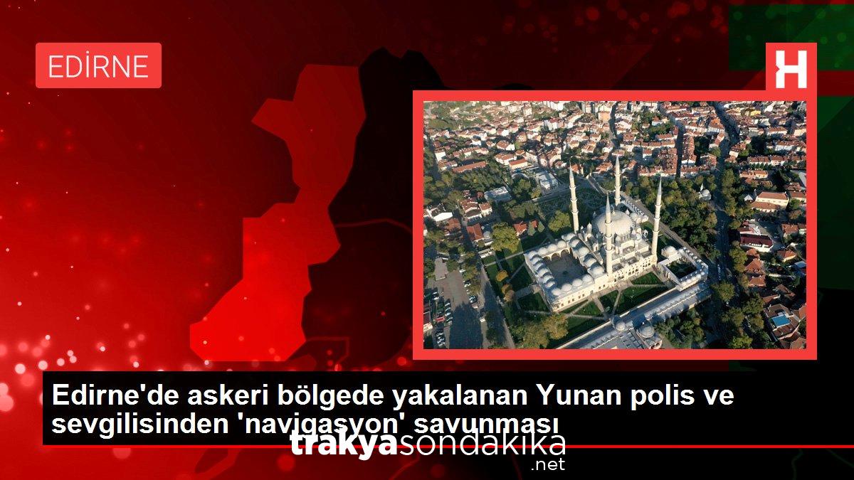 edirnede-askeri-bolgede-yakalanan-yunan-polis-ve-sevgilisinden-navigasyon-savunmasi-gQx36uZu.jpg