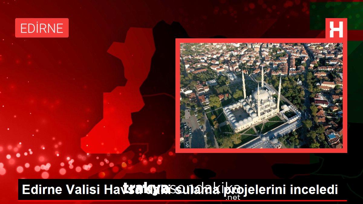 edirne-valisi-havsadaki-sulama-projelerini-inceledi-8kRJS8QX.jpg