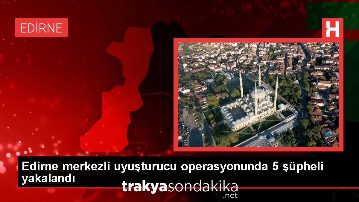 edirne-merkezli-istanbul-ve-sakaryada-uyusturucu-operasyonu-5-supheli-gozaltina-alindi-1A3j9pNk.jpg