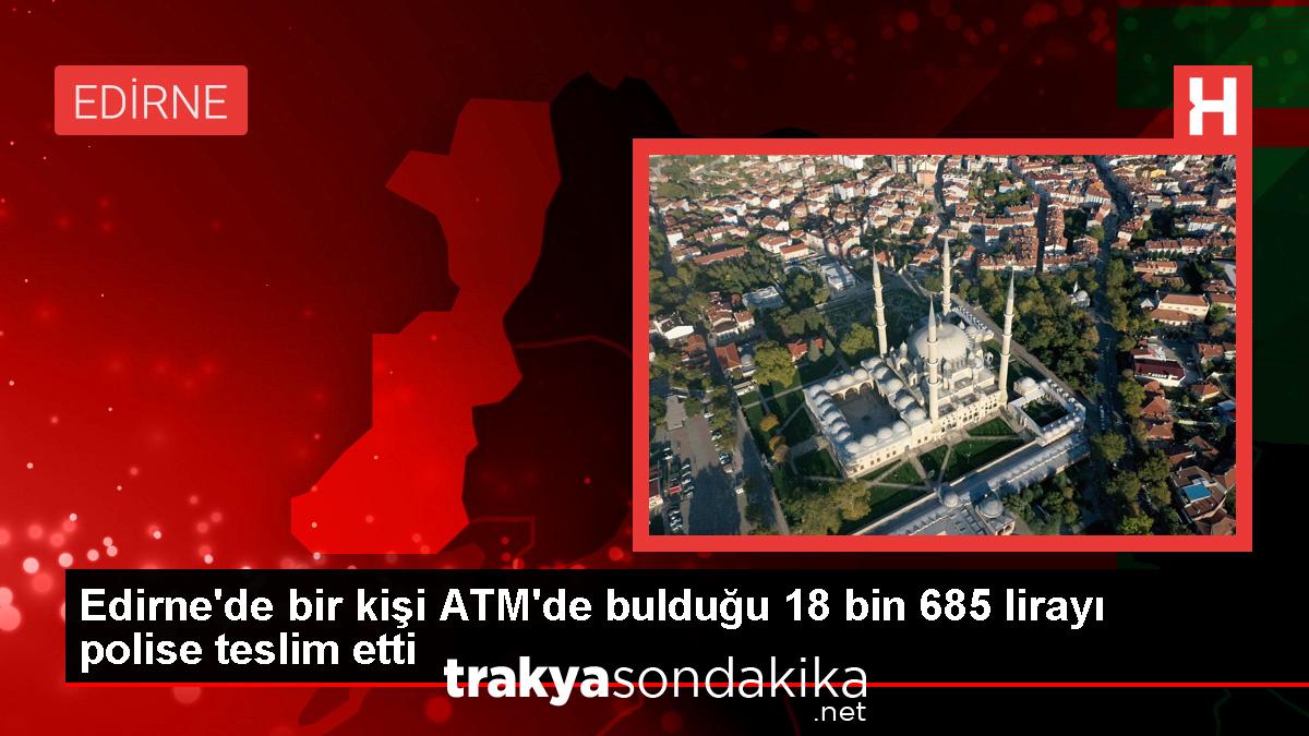 edirnede-bir-kisi-atmde-buldugu-18-bin-685-lirayi-polise-teslim-etti-pDt7avN4.jpg