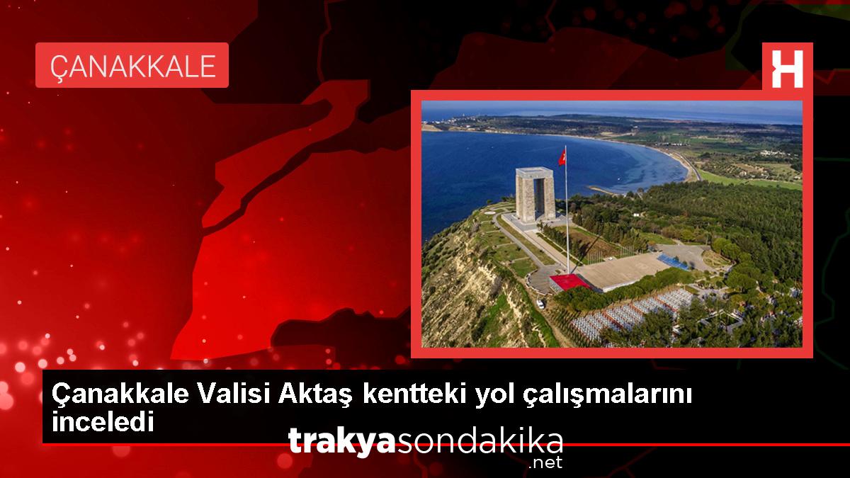 canakkale-valisi-ilhami-aktas-yol-calismalarini-inceledi-7diQIATQ.jpg