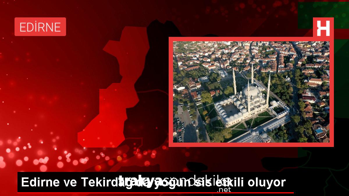 edirne-ve-tekirdagda-sis-hayati-olumsuz-etkiliyor-Bsz3R4MK.jpg