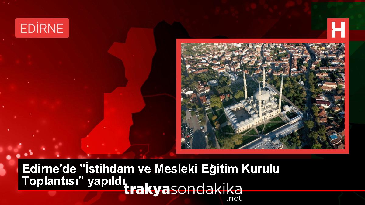 edirne-istihdam-ve-mesleki-egitim-kurulu-toplantisi-gerceklestirildi-AOKQdc7U.jpg